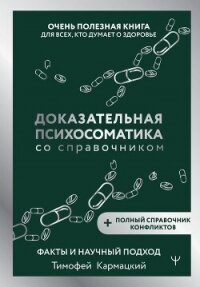 Доказательная психосоматика со справочником. Факты и научный подход. Очень полезная книга для всех,  - Кармацкий Тимофей