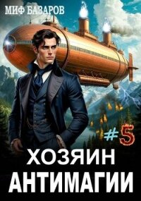 Хозяин антимагии 5 (СИ) - Базаров Миф (смотреть онлайн бесплатно книга .txt, .fb2) 📗