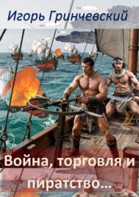 Война, торговля и пиратство… (СИ) - Гринчевский Игорь Леонидович (лучшие книги читать онлайн бесплатно .TXT, .FB2) 📗