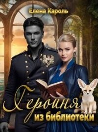 Героиня из библиотеки (СИ) - Кароль Елена (читаем полную версию книг бесплатно .TXT, .FB2) 📗
