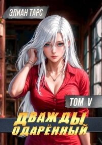 Дважды одаренный. Том V (СИ) - Тарс Элиан (бесплатные книги полный формат .TXT, .FB2) 📗