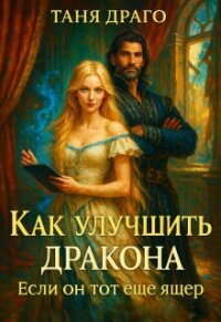 Как улучшить дракона. Если он тот еще ящер (СИ) - Драго Таня (серии книг читать бесплатно txt, fb2) 📗