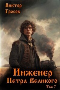 Инженер Петра Великого 7 (СИ) - Гросов Виктор (книга регистрации .txt, .fb2) 📗