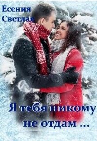 Я тебя никому не отдам... (СИ) - Есения Светлая (онлайн книги бесплатно полные TXT, FB2) 📗