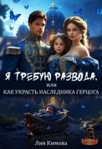 Я требую развода, или Как украсть наследника герцога (СИ) - Кимова Лия (бесплатная библиотека электронных книг .txt, .fb2) 📗