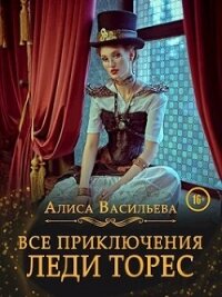 Все приключения леди Торес (СИ) - Васильева Алиса (книга читать онлайн бесплатно без регистрации TXT, FB2) 📗