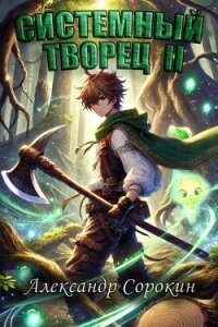 Системный Творец II (СИ) - Сорокин Александр Сергеевич (книги без сокращений .txt, .fb2) 📗