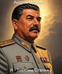 Я – Товарищ Сталин 5 (СИ) - Цуцаев Андрей (читать бесплатно книги без сокращений TXT, FB2) 📗