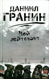 Мой лейтенант - Гранин Даниил Александрович (электронные книги бесплатно TXT, FB2) 📗