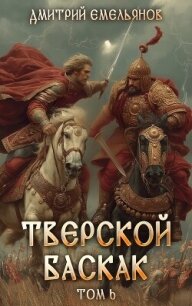 Тверской баскак. Том Шестой (СИ) - Емельянов Дмитрий Анатолиевич "D.Dominus" (читать книгу онлайн бесплатно без txt, fb2) 📗
