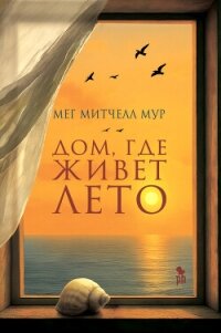 Дом, где живет лето - Мур Мег Митчелл (серии книг читать бесплатно .txt, .fb2) 📗