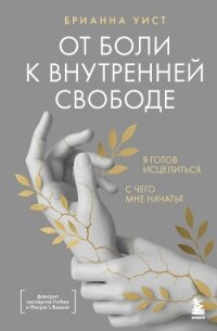 От боли к внутренней свободе. Я готов исцелиться. С чего мне начать? - Уист Брианна (читаем книги онлайн txt, fb2) 📗