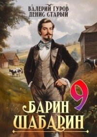 Барин-Шабарин 9 (СИ) - Старый Денис (читать книги онлайн без регистрации .TXT, .FB2) 📗