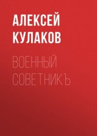 Военный советникъ - Кулаков Алексей Иванович (книги без регистрации бесплатно полностью сокращений TXT, FB2) 📗