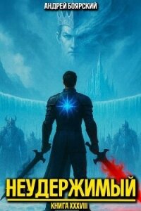 Неудержимый. Книга XXXVIII (СИ) - Боярский Андрей (книги бесплатно без регистрации txt, fb2) 📗