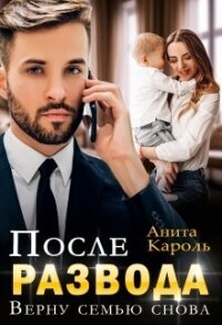 После развода. Верну семью снова (СИ) - Кароль Анита (е книги .TXT, .FB2) 📗