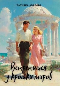 Встретимся у кромки миров - Абалова Татьяна (читать полные книги онлайн бесплатно .TXT, .FB2) 📗