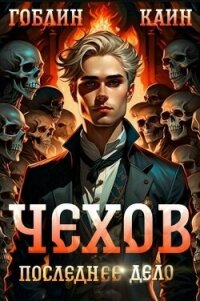 Чехов. Последнее дело (СИ) - "Гоблин - MeXXanik" (читать лучшие читаемые книги txt, fb2) 📗
