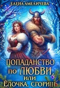 Попаданство по любви, или Ёлочка, сгори!!! (СИ) - Амеличева Елена (книги хорошего качества .TXT, .FB2) 📗