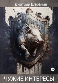 Чужие интересы. Окталогия (СИ) - Шебалин Дмитрий Васильевич (читать книги онлайн бесплатно серию книг .txt, .fb2) 📗