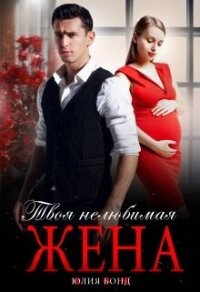 Твоя нелюбимая жена (СИ) - Бонд Юлия (книги бесплатно читать без txt, fb2) 📗