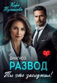 Диагноз развод. Ты это заслужил (СИ) - Туманова Кира (книги онлайн бесплатно без регистрации полностью TXT, FB2) 📗