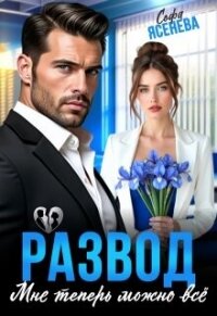 Развод. Мне теперь можно всё (СИ) - Ясенева Софа (лучшие книги .TXT, .FB2) 📗