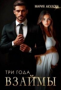 Три года взаймы (СИ) - Акулова Мария (книги онлайн без регистрации полностью TXT, FB2) 📗