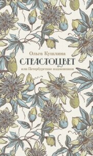 Страстоцвет, или Петербургские подоконники - Кушлина Ольга (читать книги бесплатно полностью без регистрации сокращений TXT, FB2) 📗