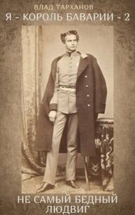 Я – король Баварии – 2. ((Не самый бедный Людвиг)) (СИ) - Тарханов Влад (библиотека электронных книг txt, fb2) 📗