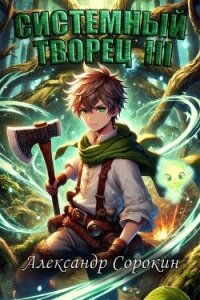 Системный Творец III (СИ) - Сорокин Александр Сергеевич (книги регистрация онлайн .TXT, .FB2) 📗