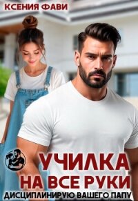 Училка на все руки. Дисциплинирую вашего папу (СИ) - Фави Ксения (книги без регистрации бесплатно полностью .txt, .fb2) 📗