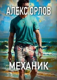 Механик - Орлов Алекс (книга читать онлайн бесплатно без регистрации .TXT, .FB2) 📗