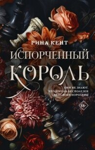 Испорченный король - Кент Рина (читать книги онлайн бесплатно полные версии .txt, .fb2) 📗