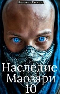 Наследие Маозари 10 (СИ) - Панежин Евгений (мир книг .txt, .fb2) 📗