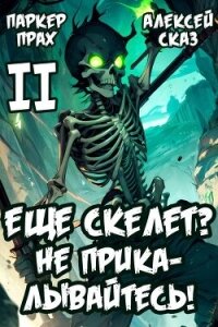 Я еще Скелет? Не прикалывайтесь! Книга II (СИ) - Прах Паркер (книга регистрации txt, fb2) 📗
