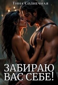 Забираю вас себе! (СИ) - Солнечная Тина (читаем книги онлайн бесплатно полностью .TXT, .FB2) 📗