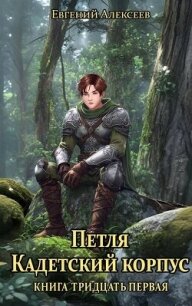 Петля, Кадетский корпус. Книга тридцатая первая (СИ) - Алексеев Евгений Артемович