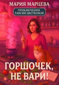 Приключения Таисии Цветковой. Горшочек, не вари! - Марцева Мария (читать книги без TXT, FB2) 📗