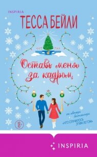 Оставь меня за кадром - Бейли Тесса (полная версия книги TXT, FB2) 📗
