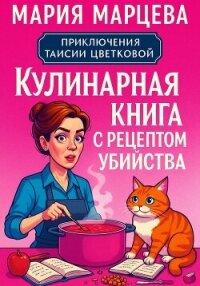 Приключения Таисии Цветковой. Кулинарная книга с рецептом убийства - Марцева Мария (книги онлайн полные txt, fb2) 📗