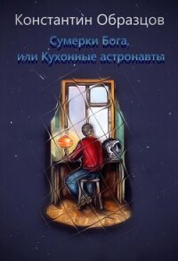 Сумерки Бога, или Кухонные астронавты - Образцов Константин (читать книги онлайн бесплатно регистрация .TXT, .FB2) 📗