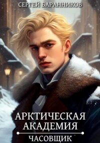 Арктическая академия. Часовщик - Баранников Сергей (читать книги онлайн бесплатно полностью .txt, .fb2) 📗