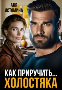 Как приручить холостяка (СИ) - Истомина Аня (читаем полную версию книг бесплатно .txt, .fb2) 📗