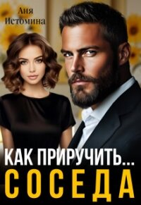 Как приручить соседа (СИ) - Истомина Аня (мир бесплатных книг TXT, FB2) 📗