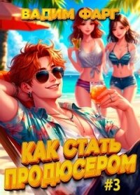 Как стать продюсером 3 (СИ) - Фарг Вадим (библиотека книг .txt, .fb2) 📗