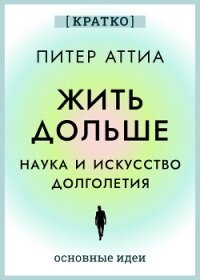 Жить дольше. Наука и искусство долголетия. Питер Аттиа. Кратко - Культур-Мультур (читать книги без регистрации TXT, FB2) 📗
