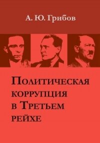 Политическая коррупция в Третьем рейхе - Грибов Андрей Юрьевич (книги читать бесплатно без регистрации TXT, FB2) 📗