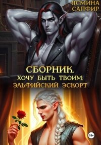 Сборник. Хочу быть твоим. Эльфийский эскорт - Сапфир Ясмина (читать книги полностью без сокращений .txt, .fb2) 📗