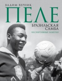 Пеле. Бразильская самба. Неспортивные заметки - Верник Вадим (читать книги бесплатно полностью без регистрации .TXT, .FB2) 📗